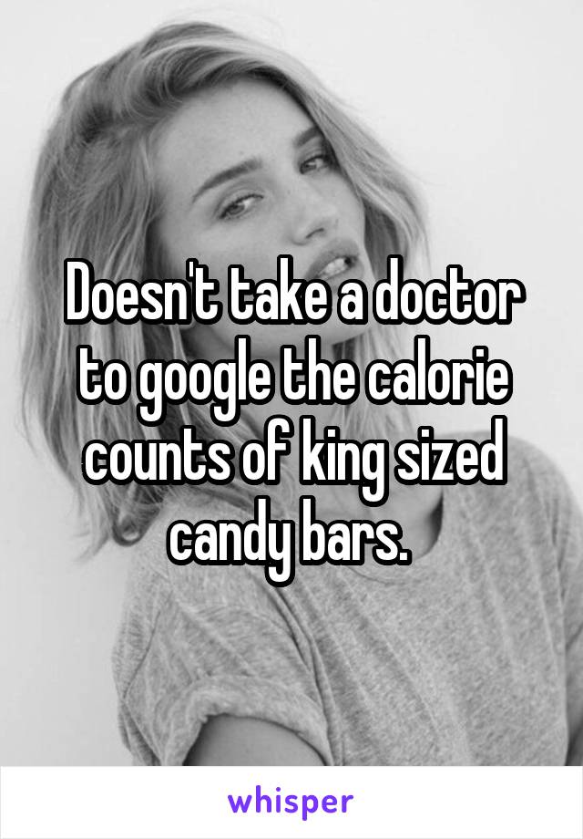 Doesn't take a doctor to google the calorie counts of king sized candy bars. 