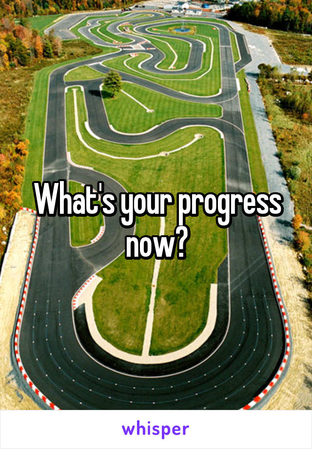 What's your progress now?