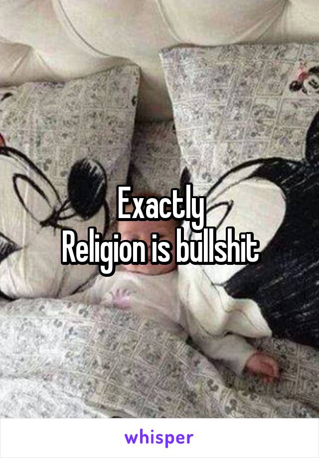 Exactly
Religion is bullshit