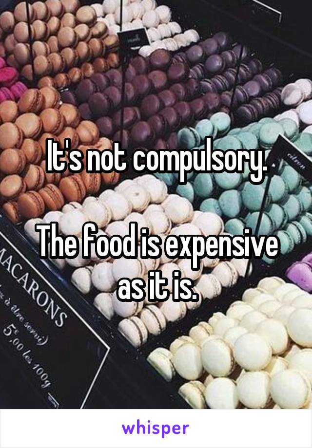 It's not compulsory.

The food is expensive as it is.