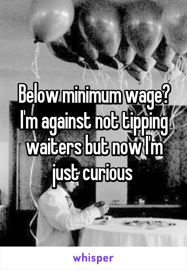 Below minimum wage? I'm against not tipping waiters but now I'm just curious 