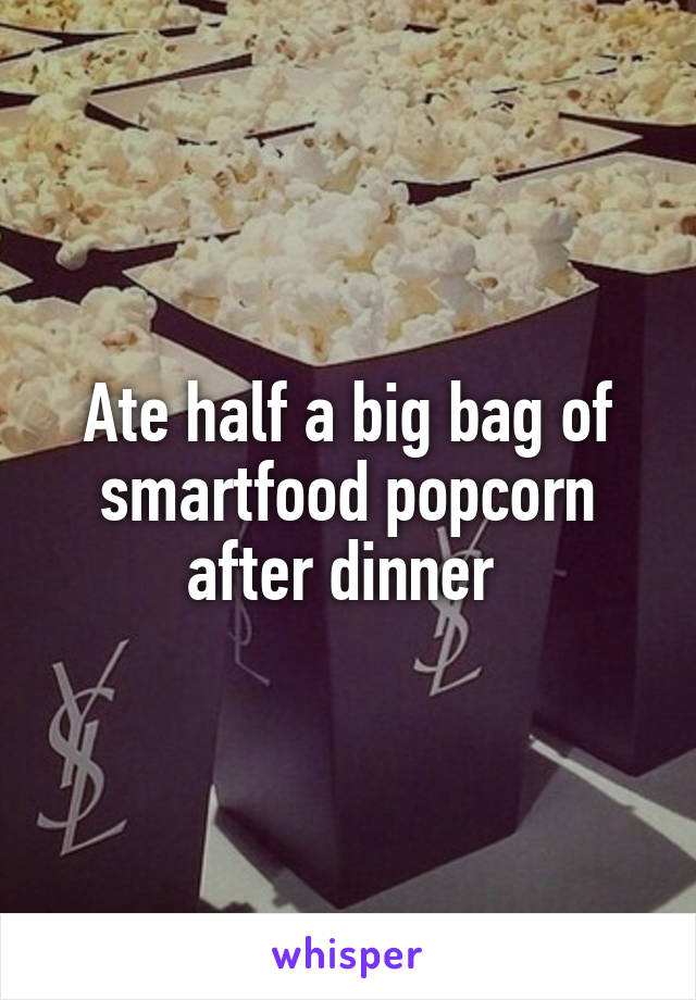 Ate half a big bag of smartfood popcorn after dinner 