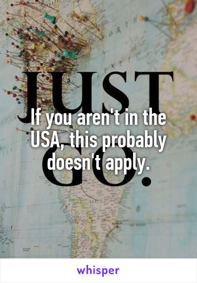 If you aren't in the USA, this probably doesn't apply.