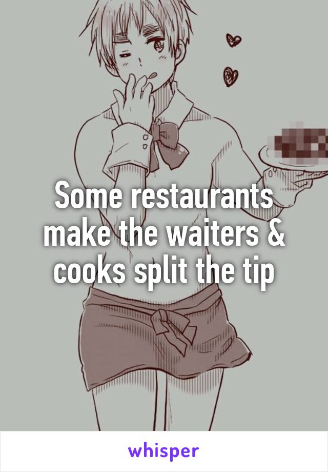 Some restaurants make the waiters & cooks split the tip