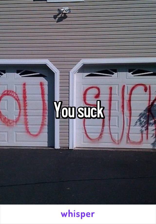 You suck