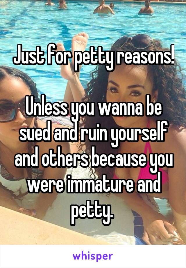 Just for petty reasons! 
Unless you wanna be sued and ruin yourself and others because you were immature and petty. 