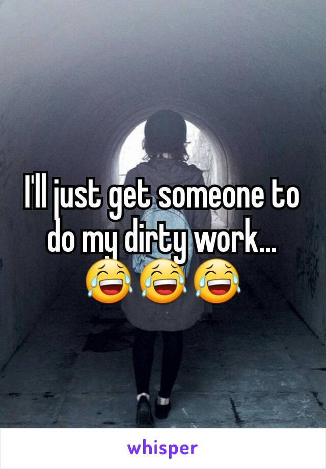 I'll just get someone to do my dirty work...
😂😂😂