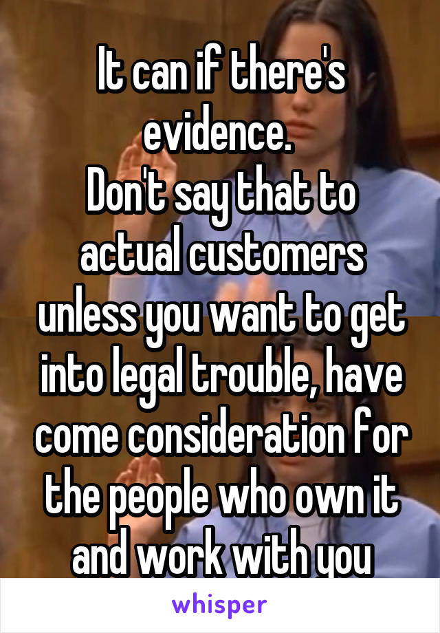 It can if there's evidence. 
Don't say that to actual customers unless you want to get into legal trouble, have come consideration for the people who own it and work with you