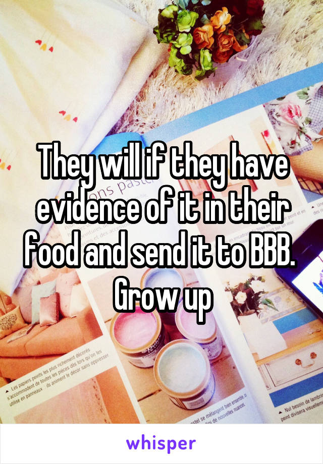 They will if they have evidence of it in their food and send it to BBB. 
Grow up