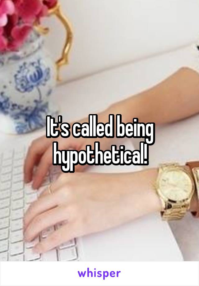 It's called being hypothetical!