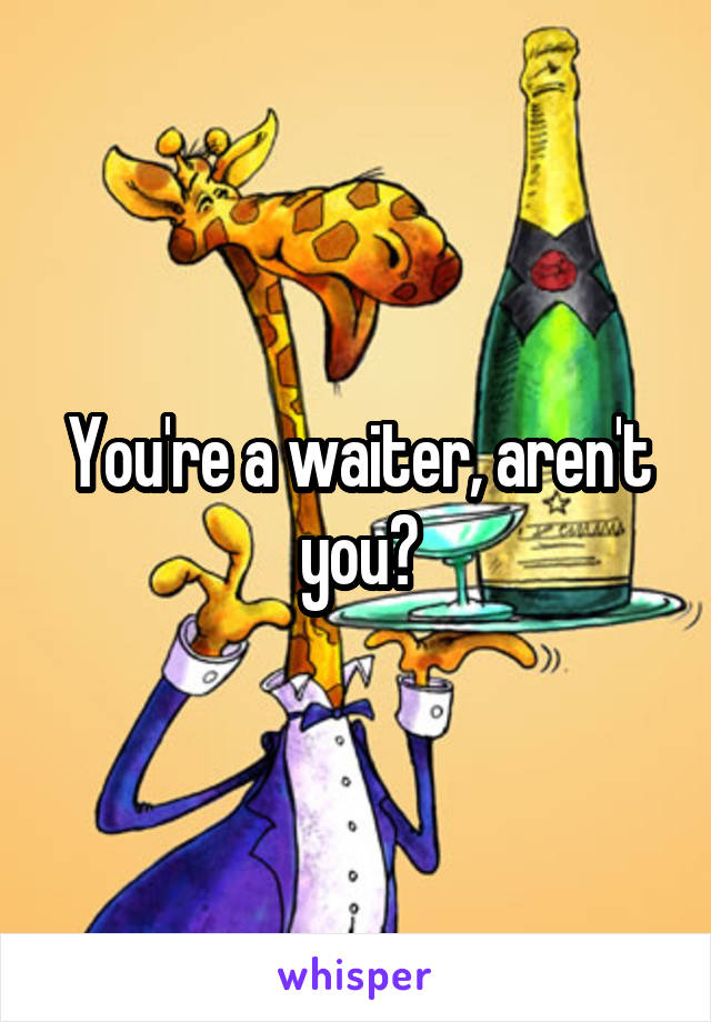 You're a waiter, aren't you?