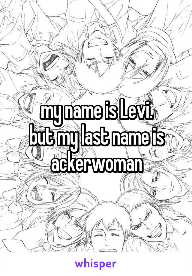 my name is Levi.
but my last name is ackerwoman