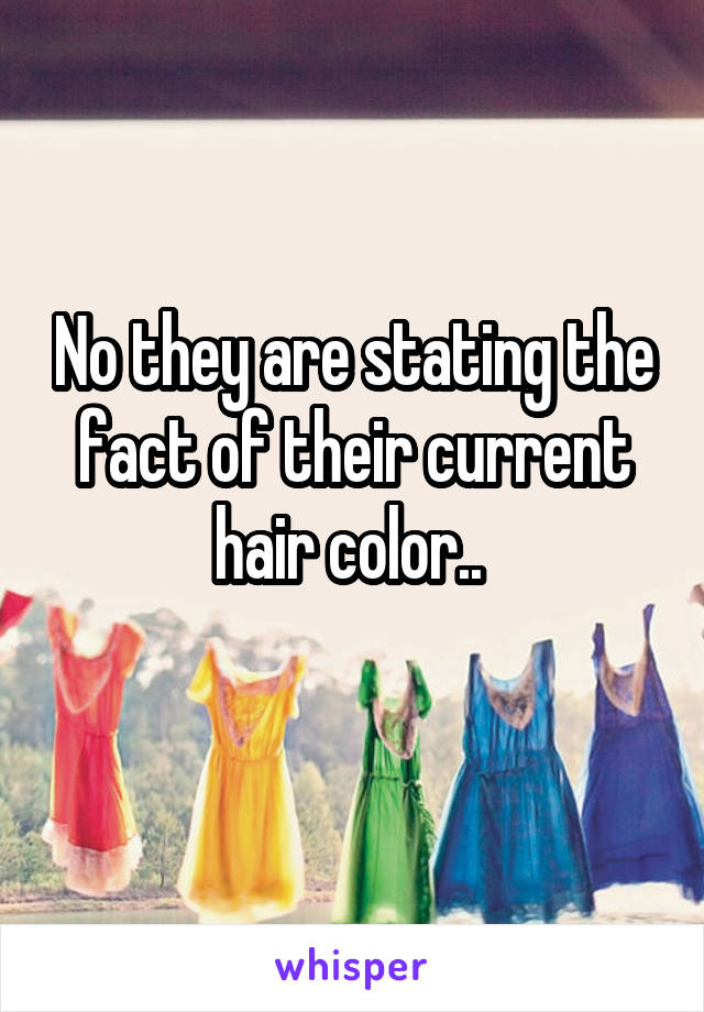 No they are stating the fact of their current hair color.. 
