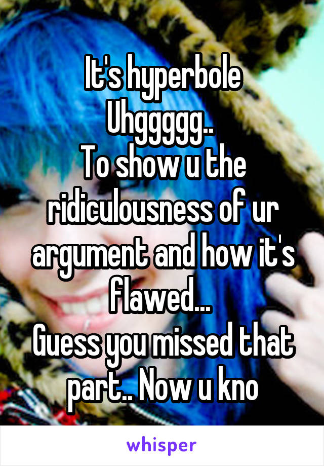 It's hyperbole
Uhggggg.. 
To show u the ridiculousness of ur argument and how it's flawed... 
Guess you missed that part.. Now u kno