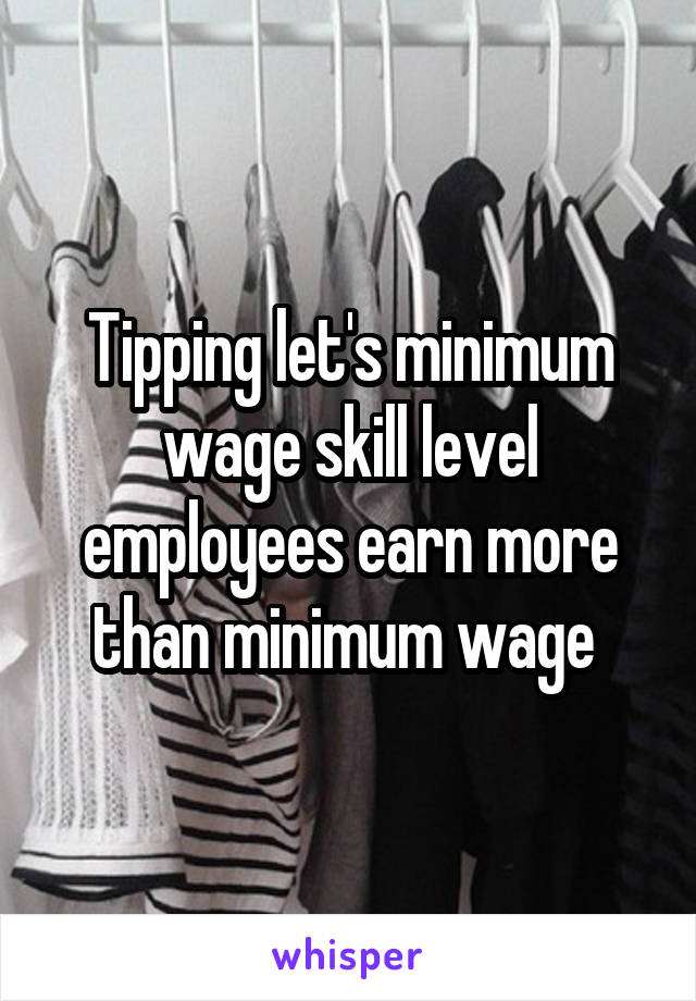 Tipping let's minimum wage skill level employees earn more than minimum wage 