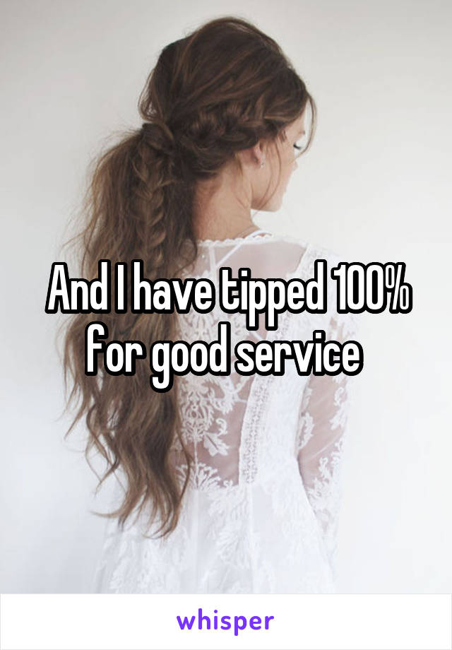 And I have tipped 100% for good service 