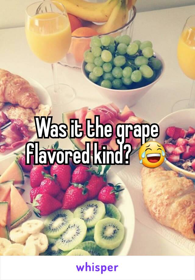 Was it the grape flavored kind? 😂