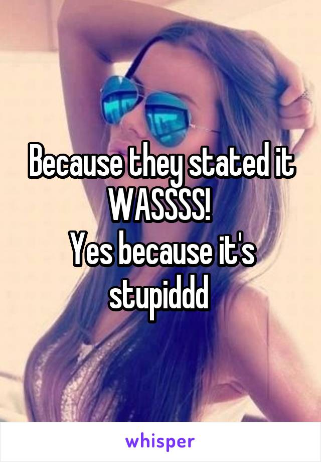 Because they stated it WASSSS! 
Yes because it's stupiddd 