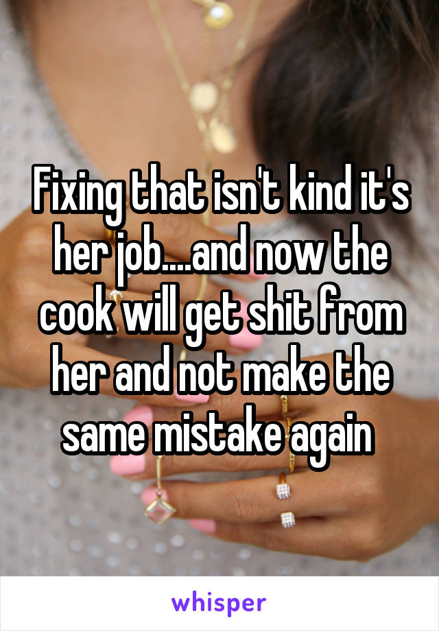 Fixing that isn't kind it's her job....and now the cook will get shit from her and not make the same mistake again 