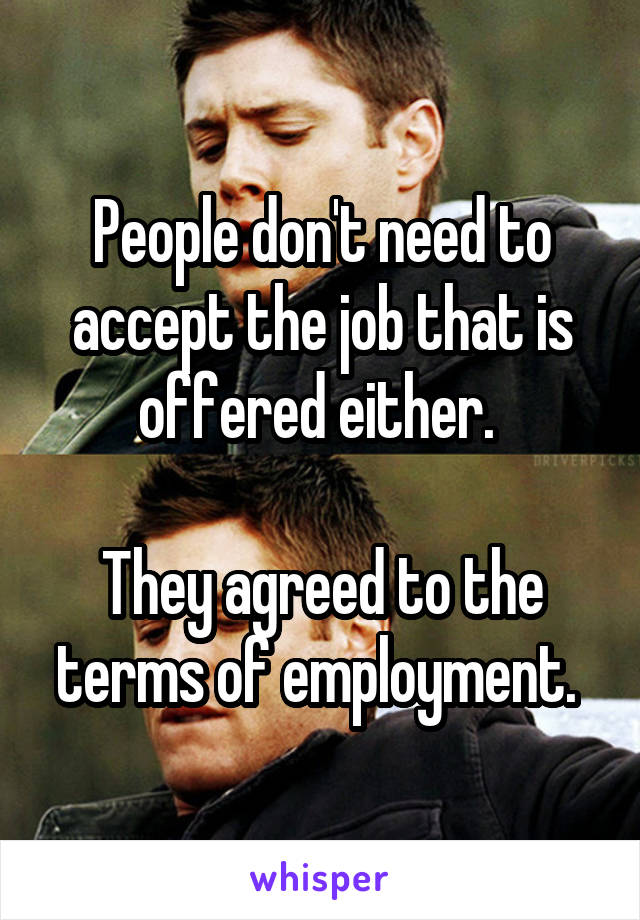 People don't need to accept the job that is offered either. 

They agreed to the terms of employment. 