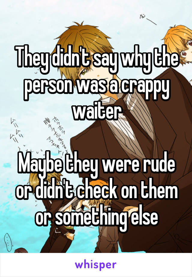 They didn't say why the person was a crappy waiter

Maybe they were rude or didn't check on them or something else