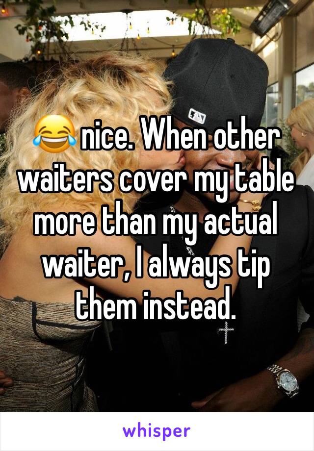 😂 nice. When other waiters cover my table more than my actual waiter, I always tip them instead. 