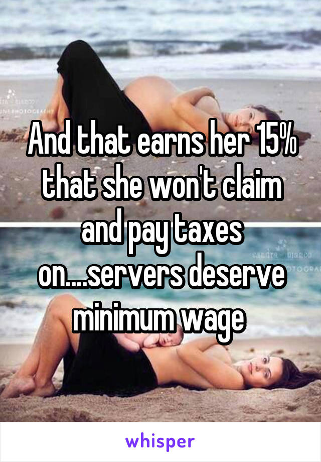 And that earns her 15% that she won't claim and pay taxes on....servers deserve minimum wage 