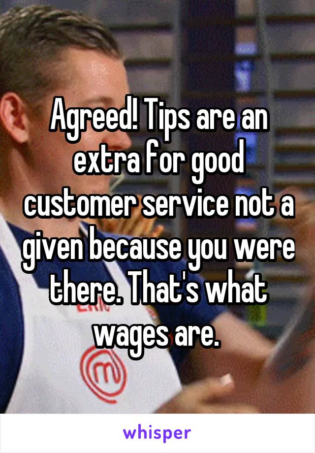 Agreed! Tips are an extra for good customer service not a given because you were there. That's what wages are. 