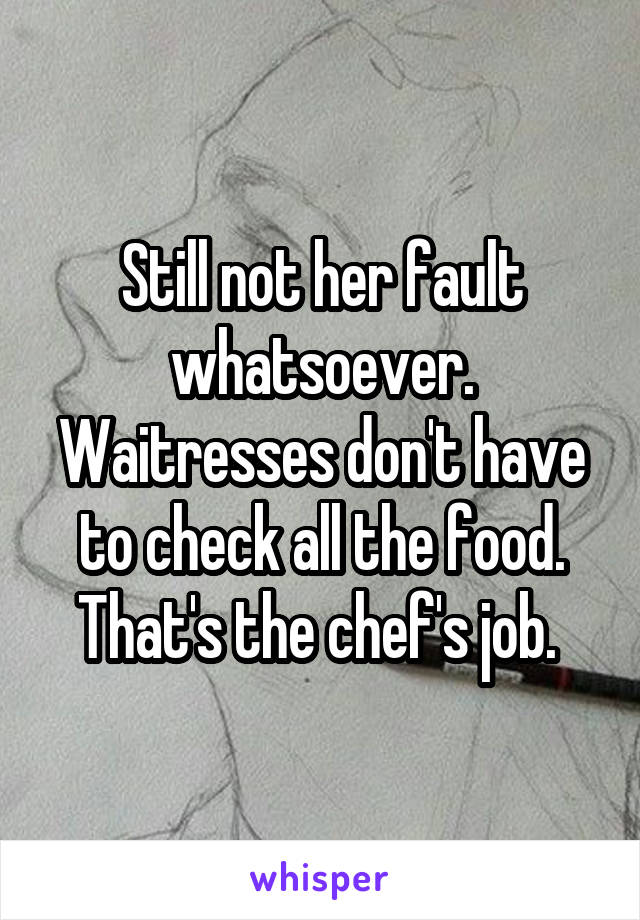 Still not her fault whatsoever. Waitresses don't have to check all the food. That's the chef's job. 