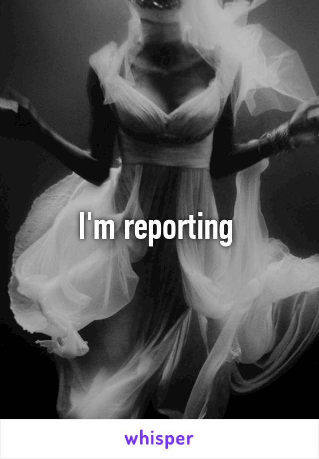 I'm reporting 