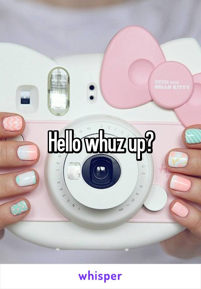 Hello whuz up?