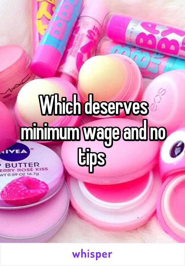 Which deserves minimum wage and no tips 