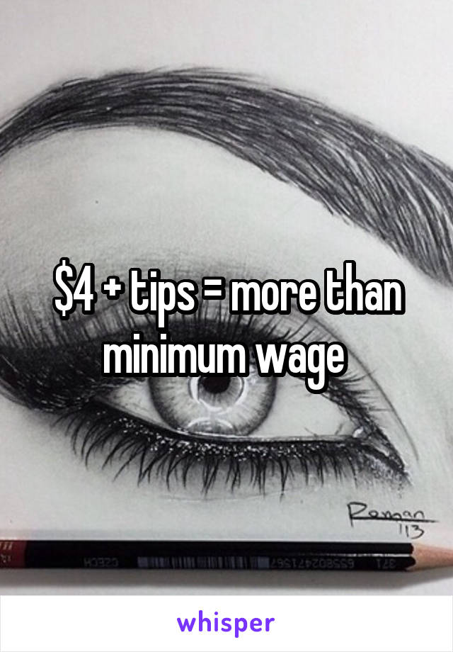 $4 + tips = more than minimum wage 