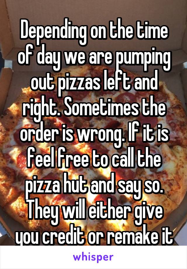 Depending on the time of day we are pumping out pizzas left and right. Sometimes the order is wrong. If it is feel free to call the pizza hut and say so. They will either give you credit or remake it