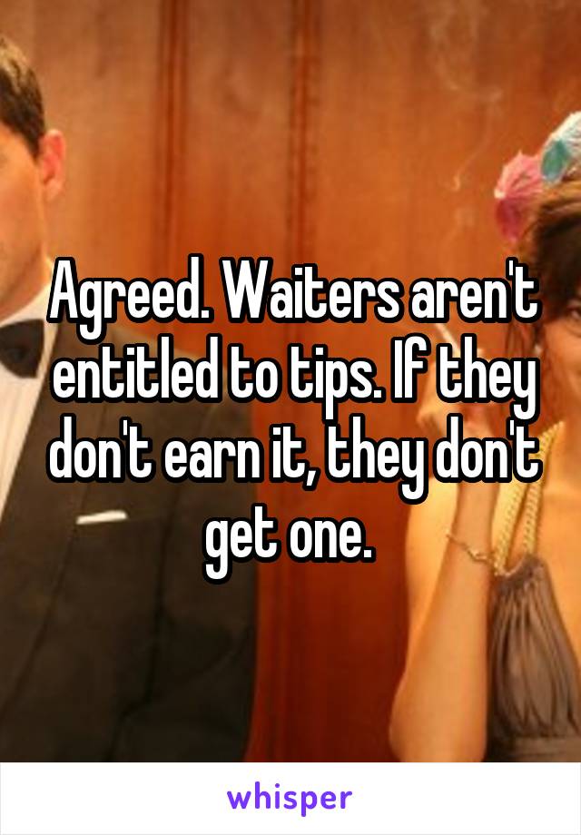 Agreed. Waiters aren't entitled to tips. If they don't earn it, they don't get one. 