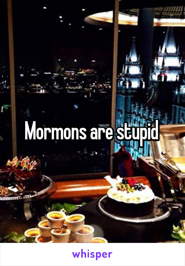 Mormons are stupid 
