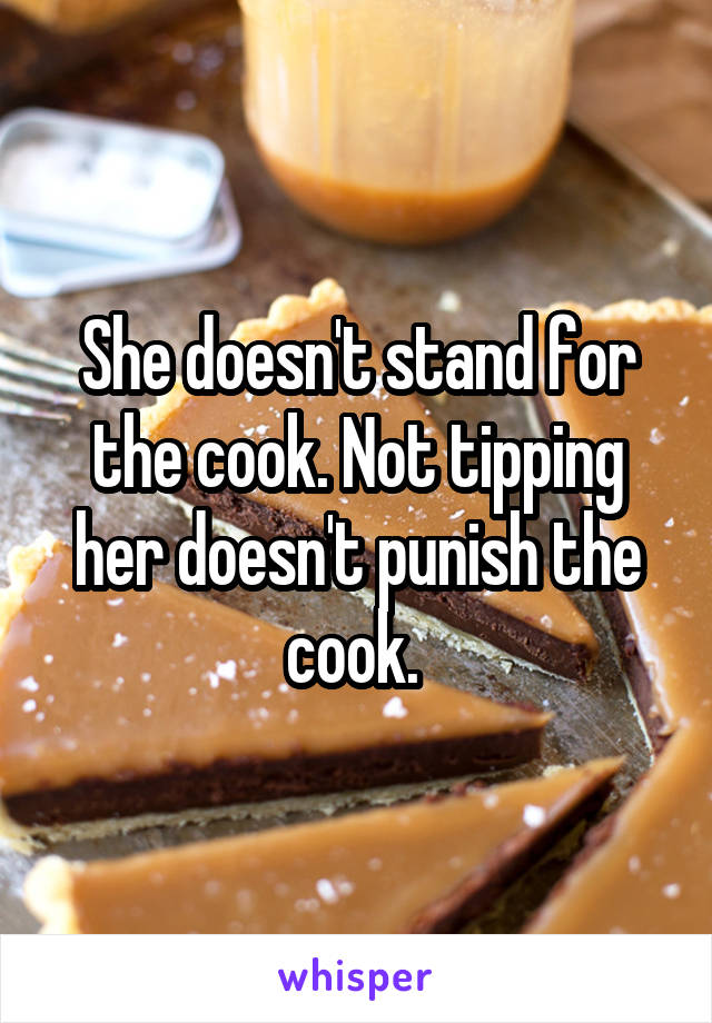 She doesn't stand for the cook. Not tipping her doesn't punish the cook. 