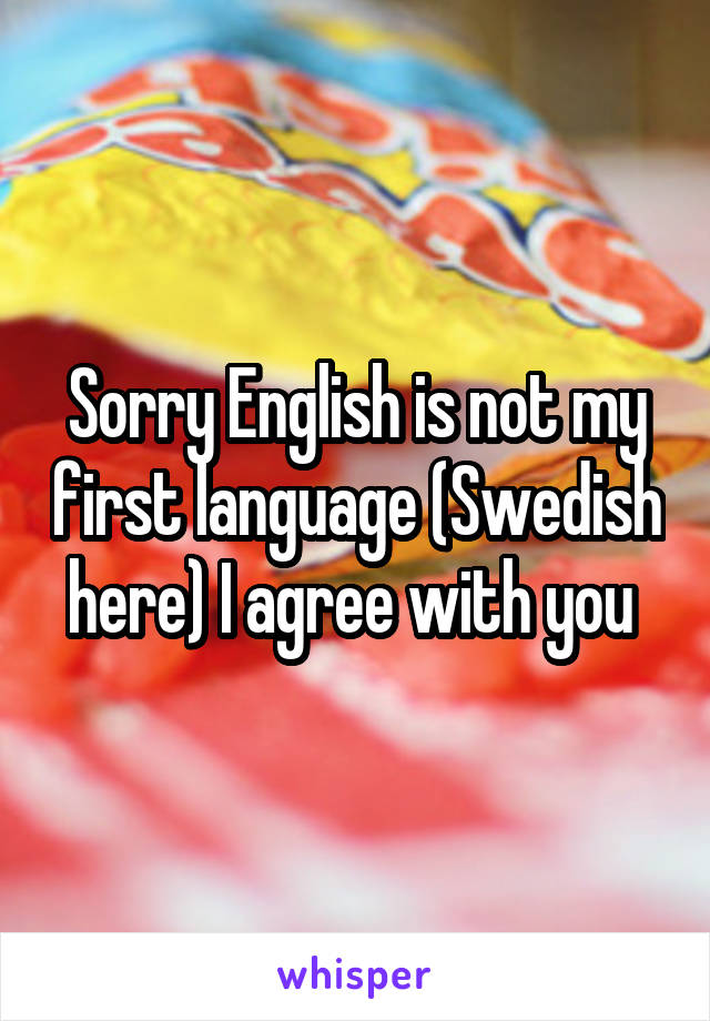 Sorry English is not my first language (Swedish here) I agree with you 