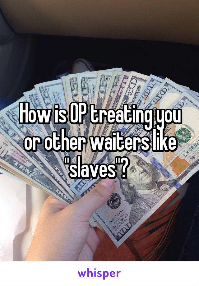 How is OP treating you or other waiters like "slaves"?  