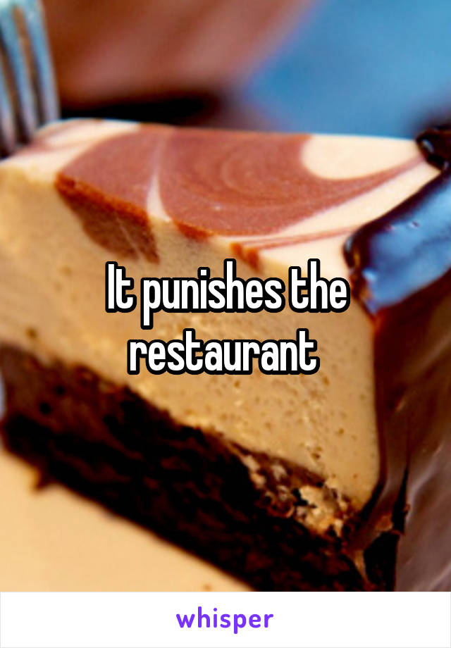 It punishes the restaurant 