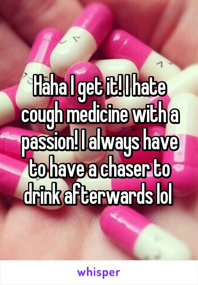Haha I get it! I hate cough medicine with a passion! I always have to have a chaser to drink afterwards lol 