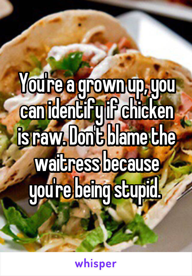 You're a grown up, you can identify if chicken is raw. Don't blame the waitress because you're being stupid. 