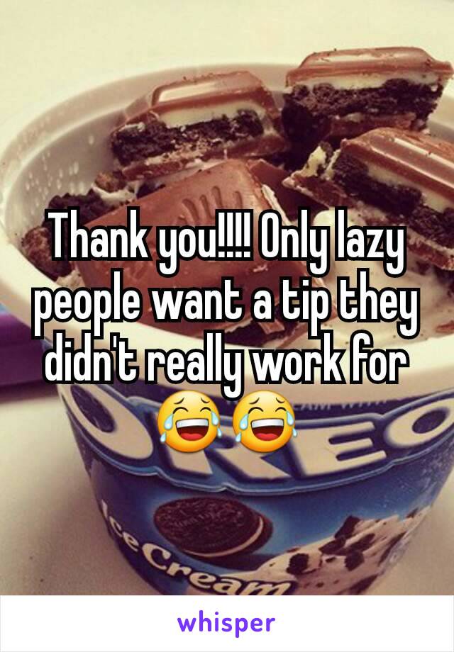 Thank you!!!! Only lazy people want a tip they didn't really work for😂😂