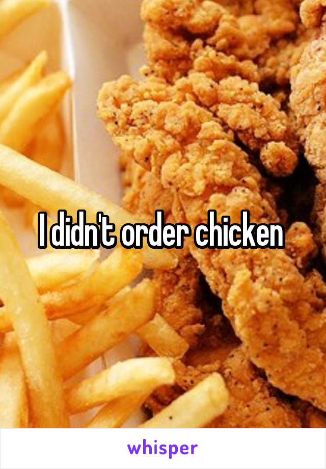 I didn't order chicken 