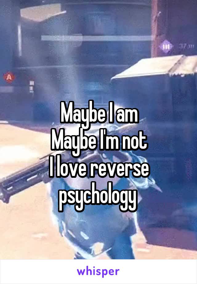 
Maybe I am
Maybe I'm not
I love reverse psychology 