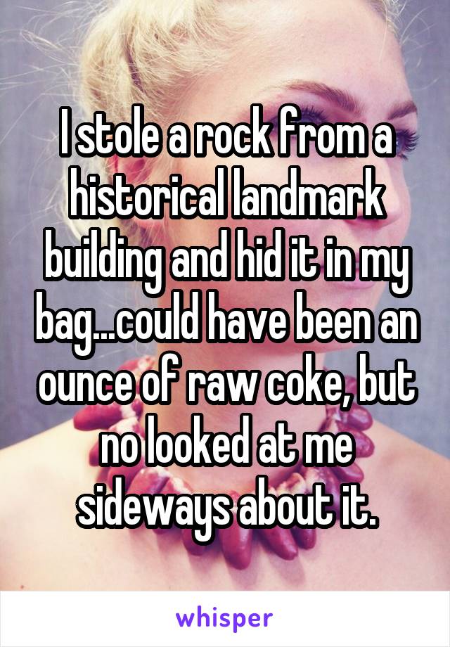 I stole a rock from a historical landmark building and hid it in my bag...could have been an ounce of raw coke, but no looked at me sideways about it.