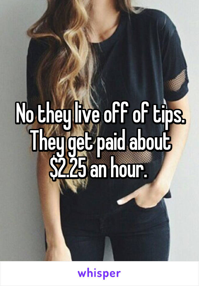 No they live off of tips. They get paid about $2.25 an hour. 