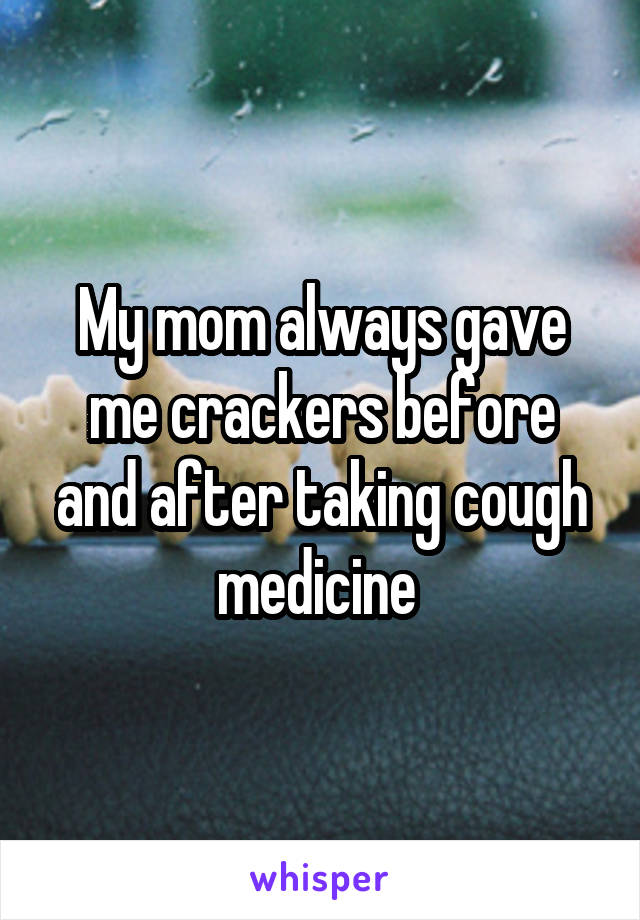 My mom always gave me crackers before and after taking cough medicine 