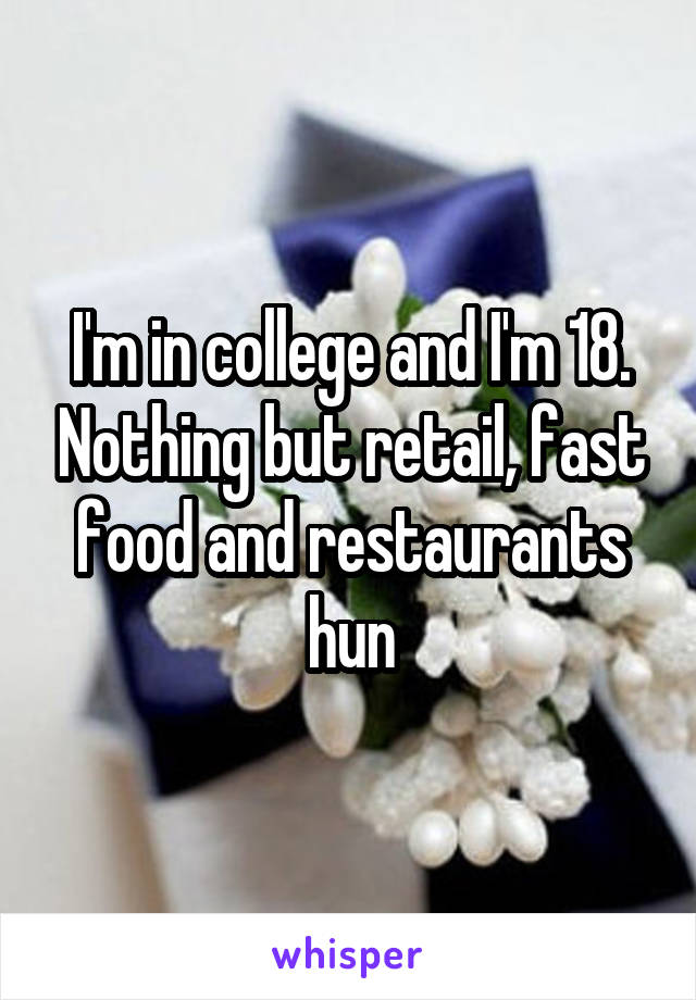 I'm in college and I'm 18. Nothing but retail, fast food and restaurants hun