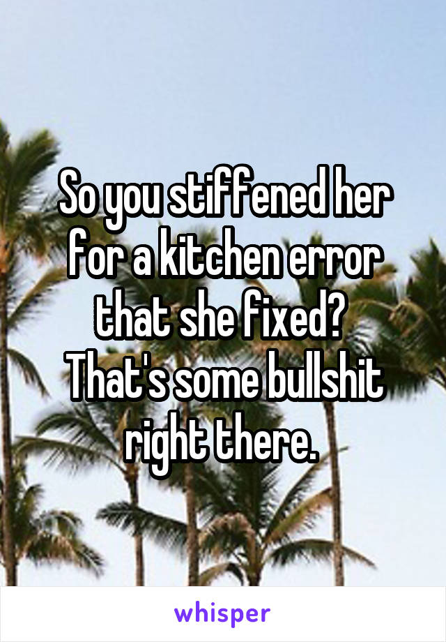 So you stiffened her for a kitchen error that she fixed? 
That's some bullshit right there. 